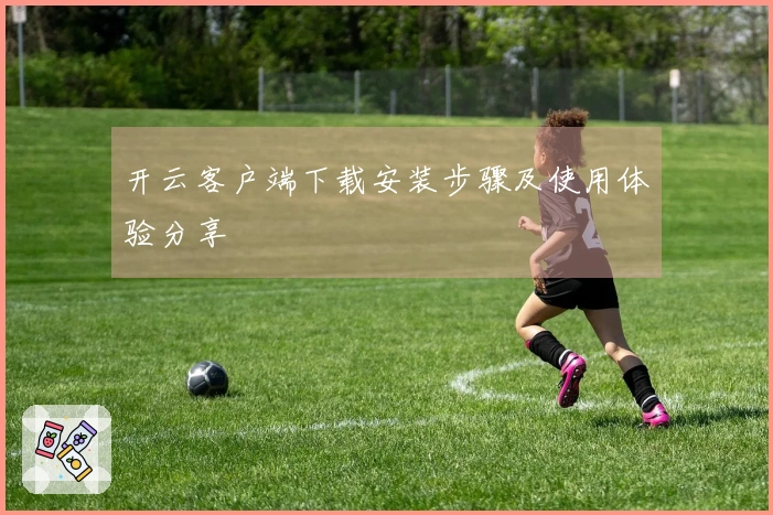 开云客户端下载安装步骤及使用体验分享