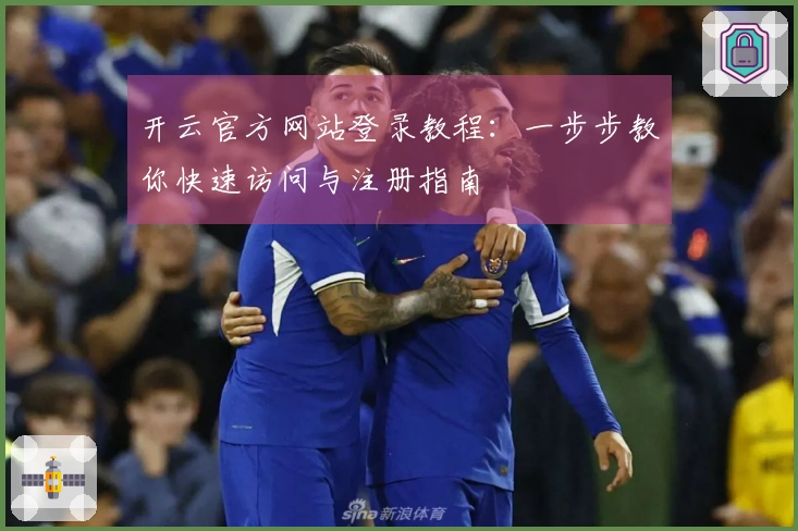 开云官方网站登录教程：一步步教你快速访问与注册指南