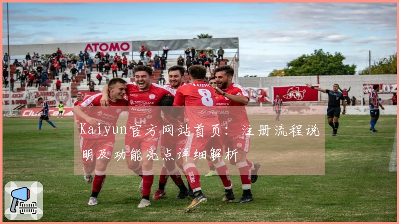 Kaiyun官方网站首页：注册流程说明及功能亮点详细解析
