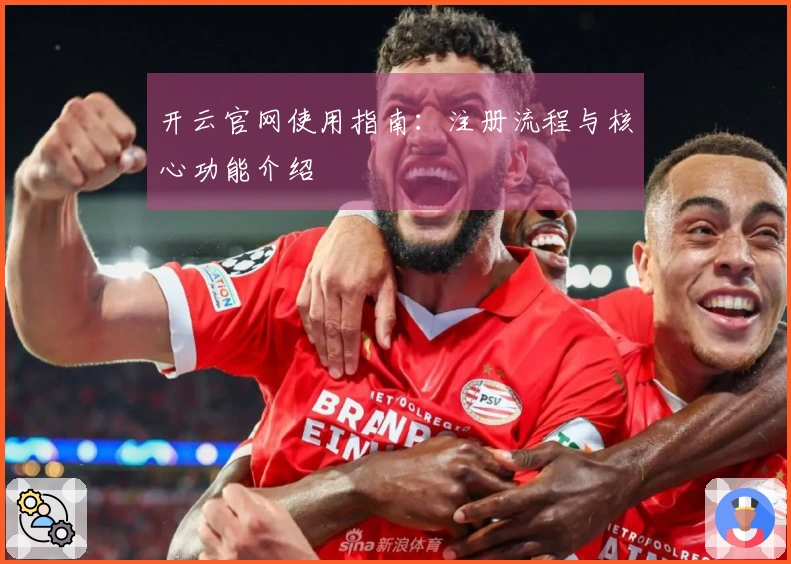 开云官网使用指南：注册流程与核心功能介绍