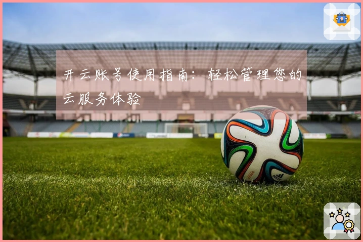 开云账号使用指南：轻松管理您的云服务体验