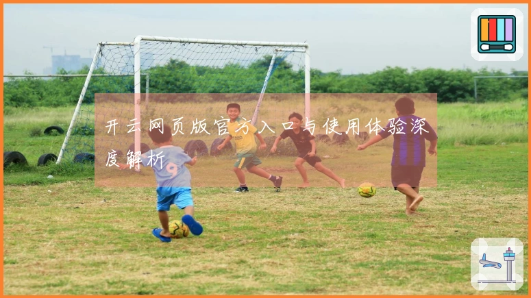 开云网页版官方入口与使用体验深度解析