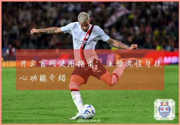 开云官网使用指南：注册流程与核心功能介绍