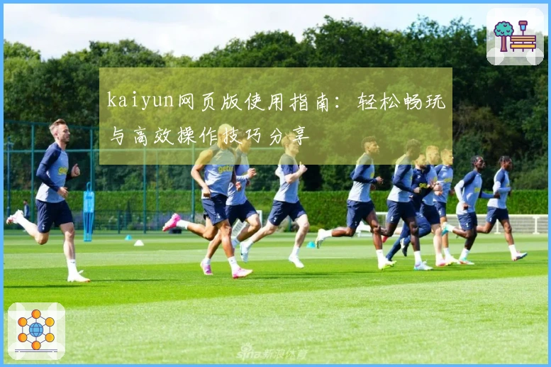 kaiyun网页版使用指南：轻松畅玩与高效操作技巧分享