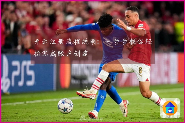 开云注册流程说明:一步步教你轻松完成账户创建