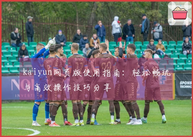 kaiyun网页版使用指南:轻松畅玩与高效操作技巧分享