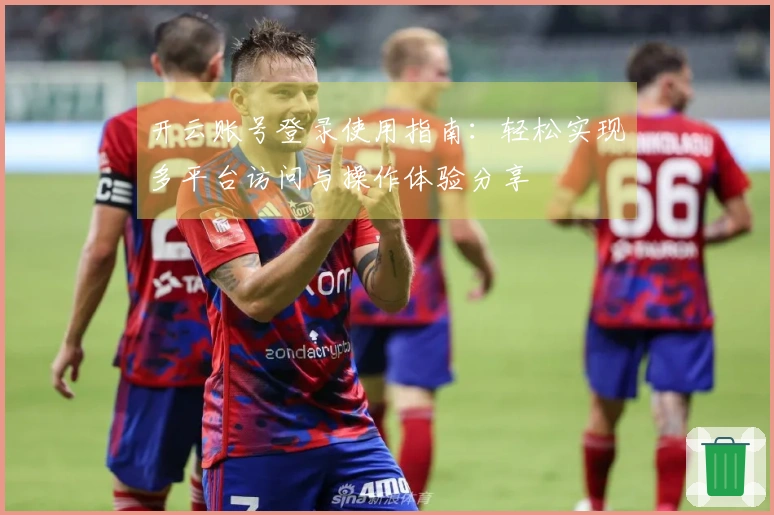 开云账号登录使用指南：轻松实现多平台访问与操作体验分享