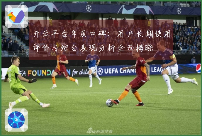 开云平台年度口碑：用户长期使用评价与综合表现分析全面揭晓