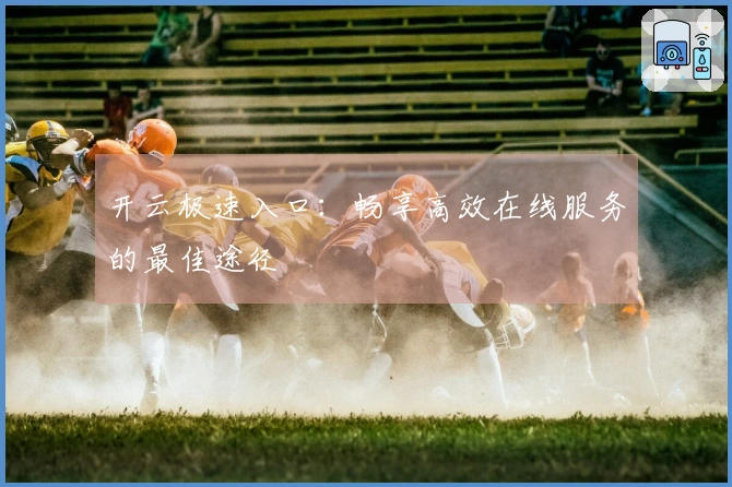 开云极速入口:畅享高效在线服务的最佳途径