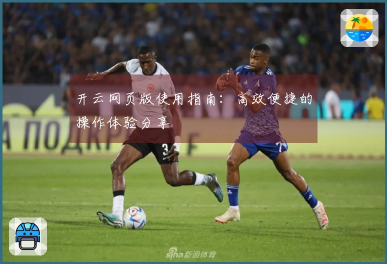 开云网页版使用指南:高效便捷的操作体验分享