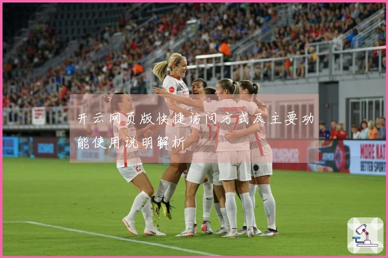 开云网页版快捷访问方式及主要功能使用说明解析