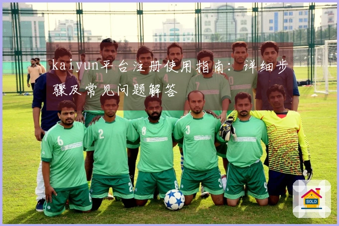 kaiyun平台注册使用指南：详细步骤及常见问题解答